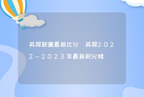 曼城阿森纳积分榜分析_英超联赛2022赛季开始时间是几点_英超2022-2023积分榜排名